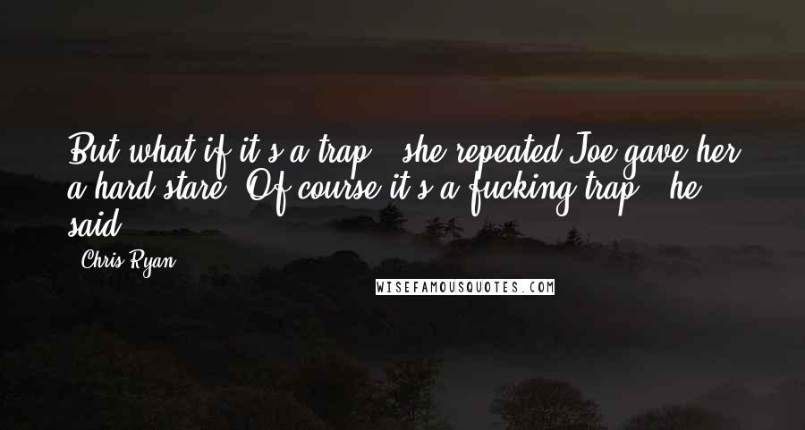 Chris Ryan Quotes: But what if it's a trap?' she repeated.Joe gave her a hard stare.'Of course it's a fucking trap,' he said.