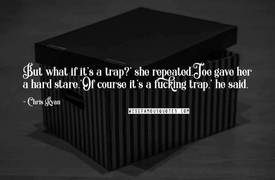 Chris Ryan Quotes: But what if it's a trap?' she repeated.Joe gave her a hard stare.'Of course it's a fucking trap,' he said.