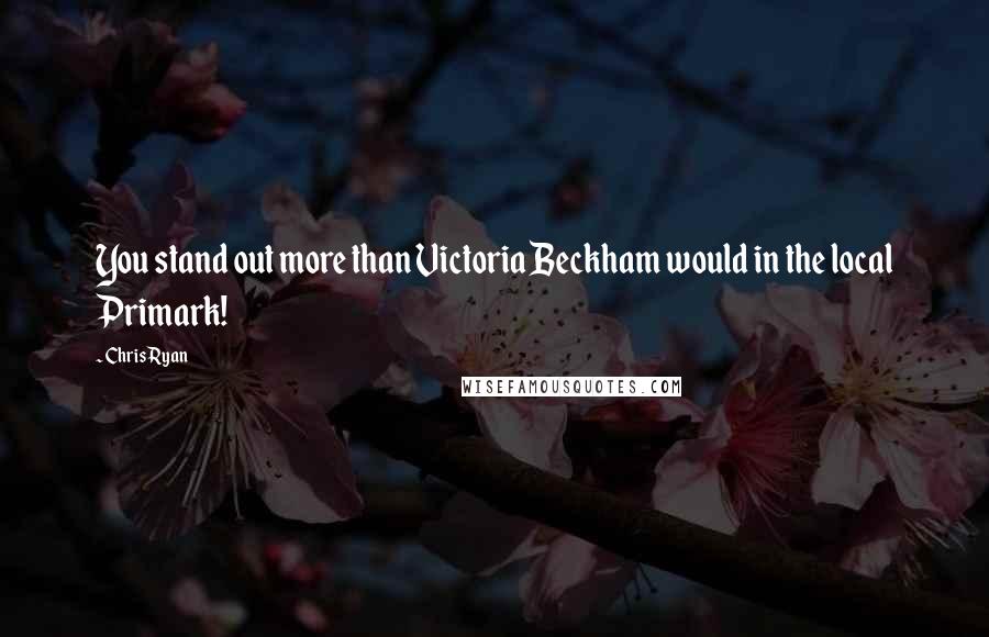 Chris Ryan Quotes: You stand out more than Victoria Beckham would in the local Primark!