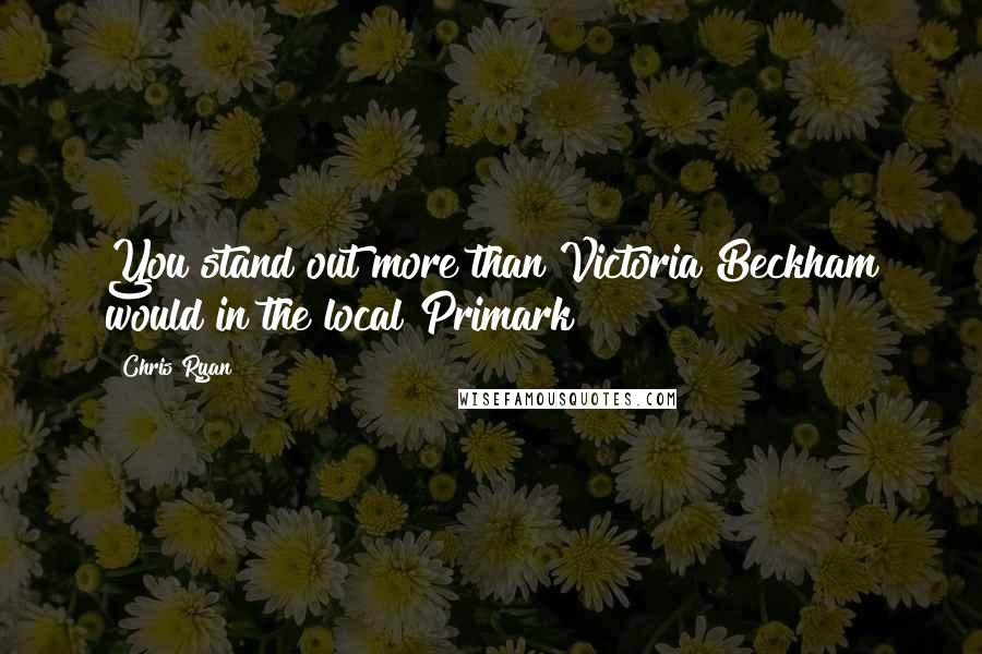 Chris Ryan Quotes: You stand out more than Victoria Beckham would in the local Primark!