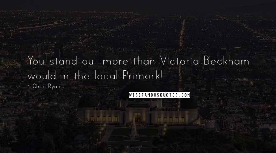 Chris Ryan Quotes: You stand out more than Victoria Beckham would in the local Primark!