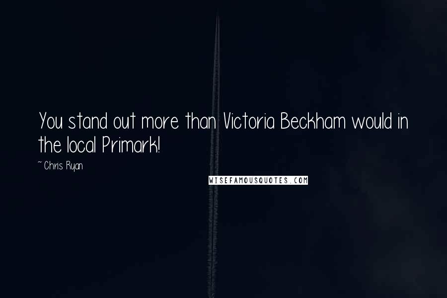 Chris Ryan Quotes: You stand out more than Victoria Beckham would in the local Primark!