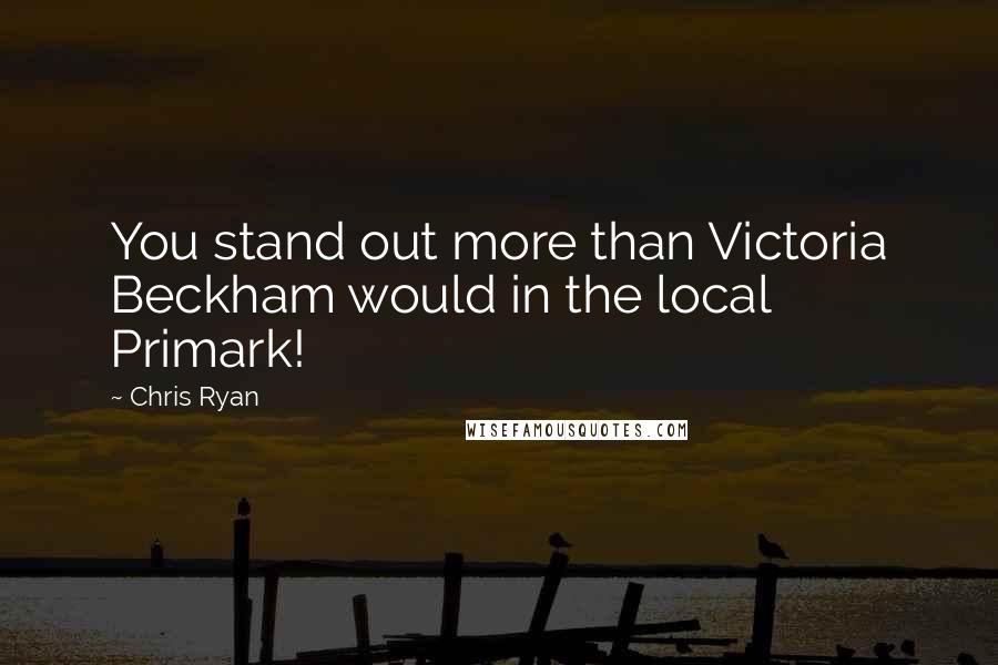 Chris Ryan Quotes: You stand out more than Victoria Beckham would in the local Primark!