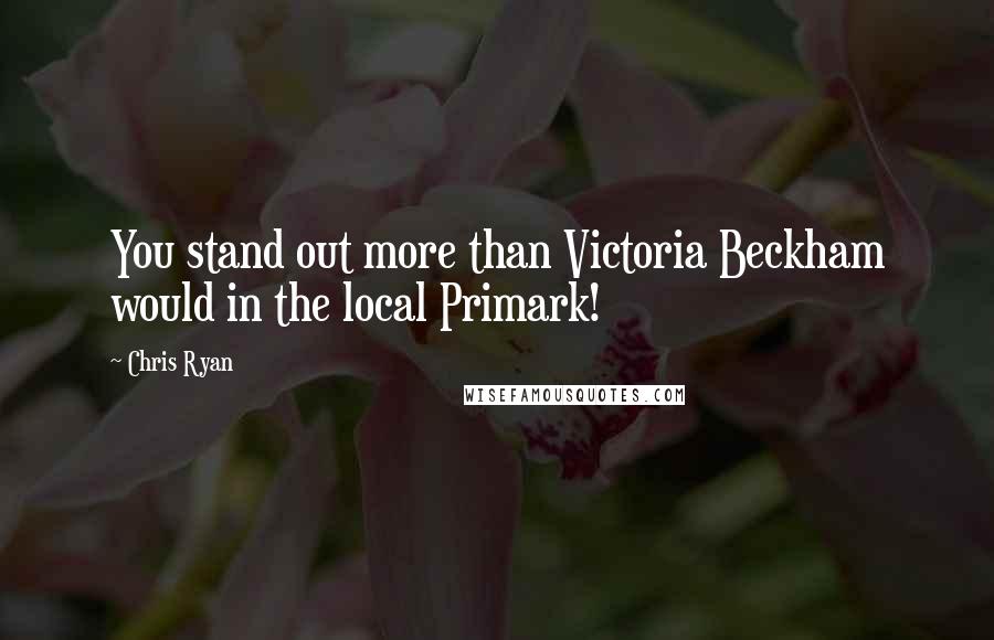 Chris Ryan Quotes: You stand out more than Victoria Beckham would in the local Primark!