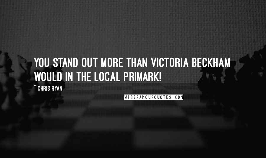 Chris Ryan Quotes: You stand out more than Victoria Beckham would in the local Primark!