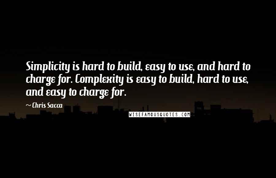 Chris Sacca Quotes: Simplicity is hard to build, easy to use, and hard to charge for. Complexity is easy to build, hard to use, and easy to charge for.