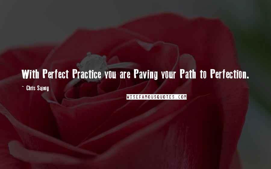 Chris Sajnog Quotes: With Perfect Practice you are Paving your Path to Perfection.