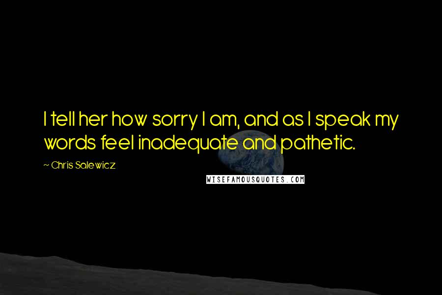 Chris Salewicz Quotes: I tell her how sorry I am, and as I speak my words feel inadequate and pathetic.