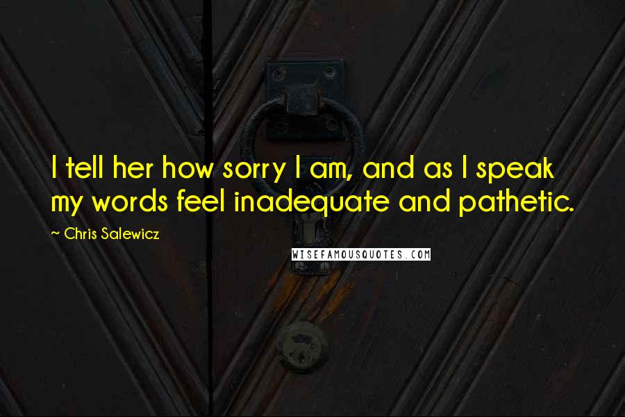 Chris Salewicz Quotes: I tell her how sorry I am, and as I speak my words feel inadequate and pathetic.