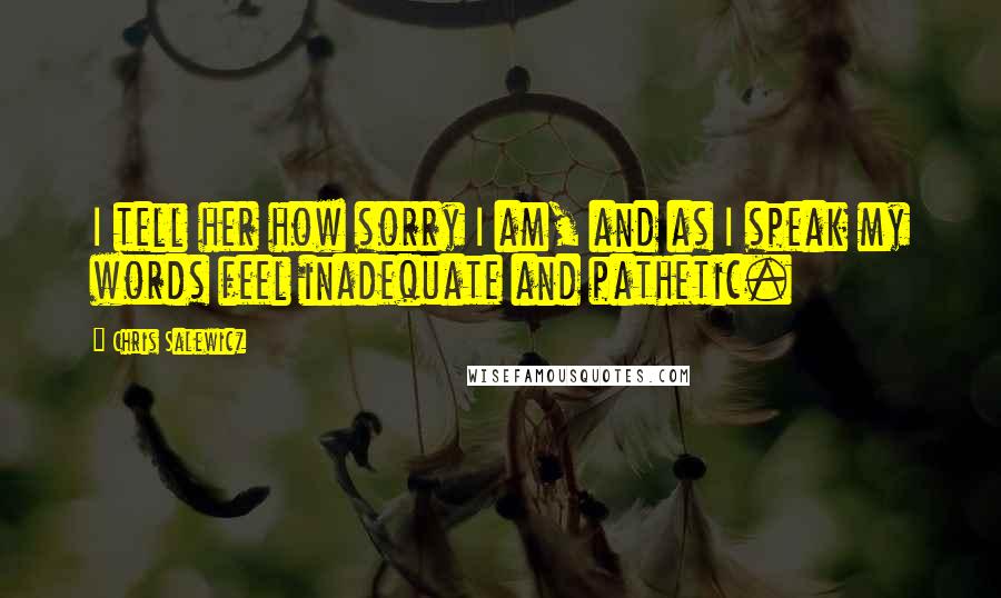 Chris Salewicz Quotes: I tell her how sorry I am, and as I speak my words feel inadequate and pathetic.