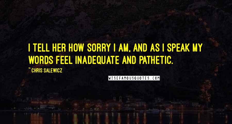 Chris Salewicz Quotes: I tell her how sorry I am, and as I speak my words feel inadequate and pathetic.