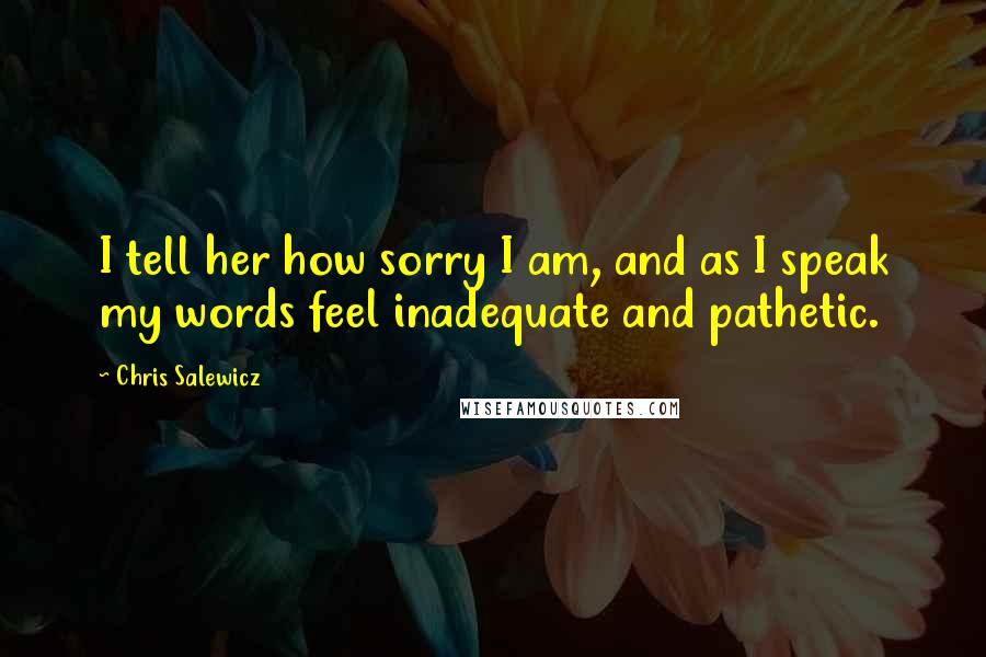 Chris Salewicz Quotes: I tell her how sorry I am, and as I speak my words feel inadequate and pathetic.