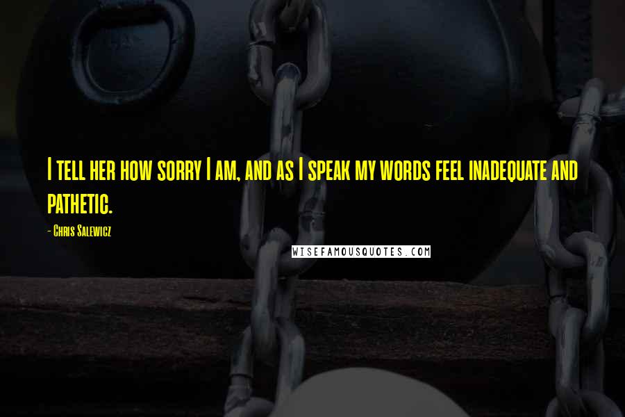 Chris Salewicz Quotes: I tell her how sorry I am, and as I speak my words feel inadequate and pathetic.
