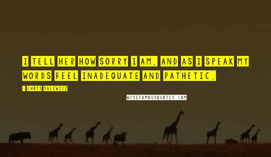 Chris Salewicz Quotes: I tell her how sorry I am, and as I speak my words feel inadequate and pathetic.