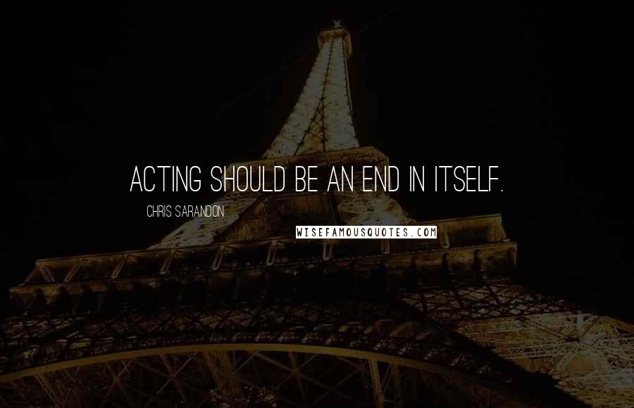 Chris Sarandon Quotes: Acting should be an end in itself.