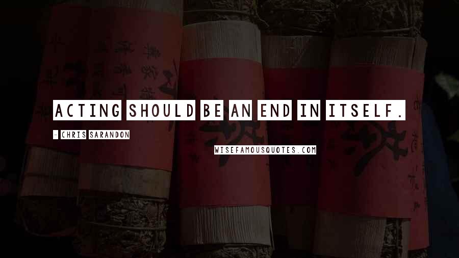 Chris Sarandon Quotes: Acting should be an end in itself.