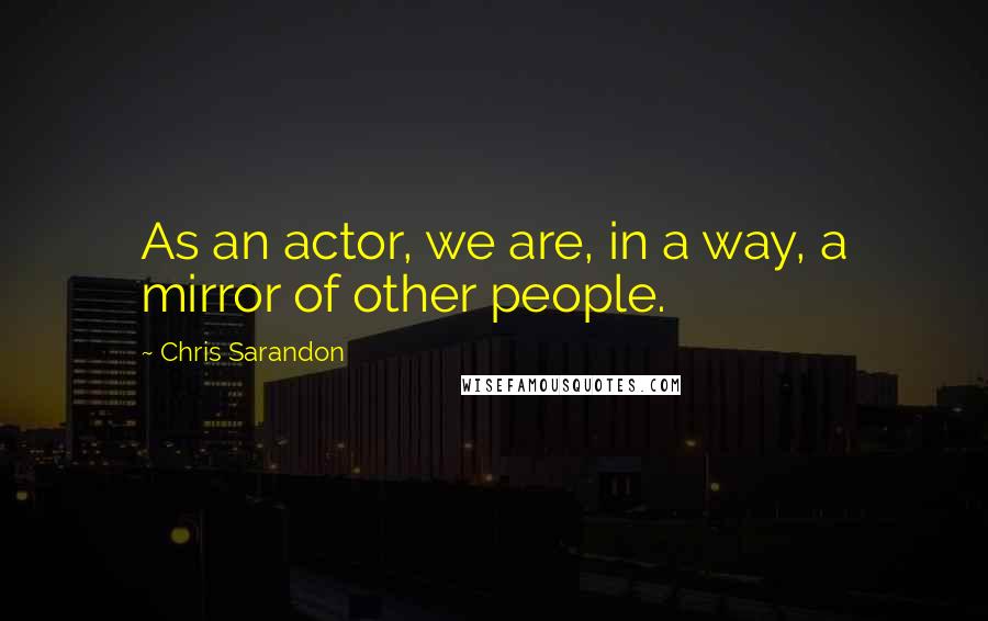 Chris Sarandon Quotes: As an actor, we are, in a way, a mirror of other people.
