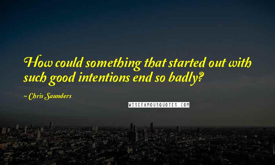 Chris Saunders Quotes: How could something that started out with such good intentions end so badly?