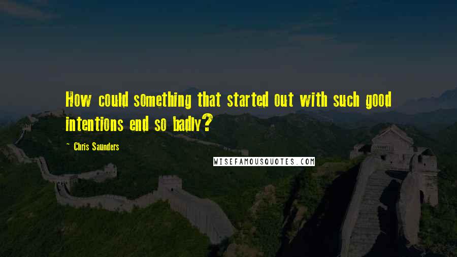 Chris Saunders Quotes: How could something that started out with such good intentions end so badly?