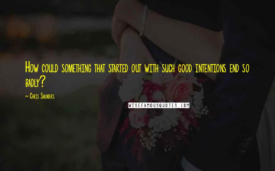 Chris Saunders Quotes: How could something that started out with such good intentions end so badly?