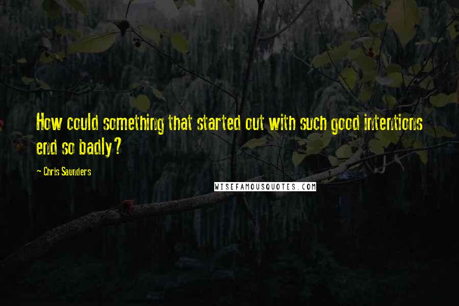 Chris Saunders Quotes: How could something that started out with such good intentions end so badly?