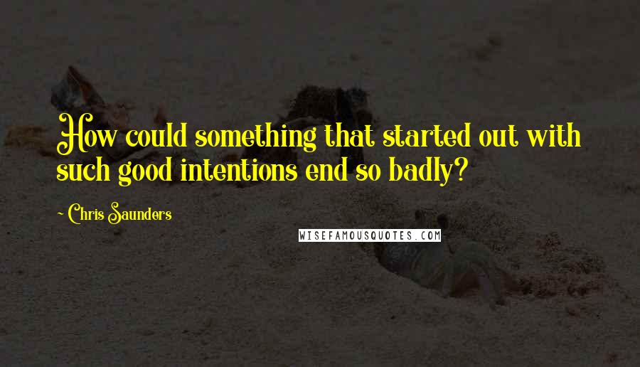 Chris Saunders Quotes: How could something that started out with such good intentions end so badly?