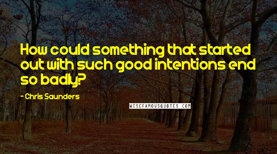 Chris Saunders Quotes: How could something that started out with such good intentions end so badly?