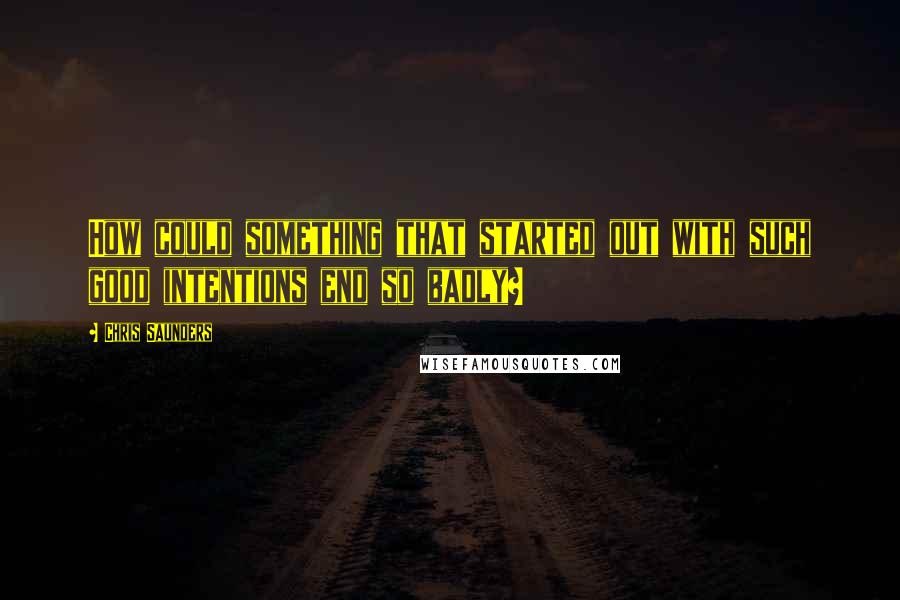 Chris Saunders Quotes: How could something that started out with such good intentions end so badly?