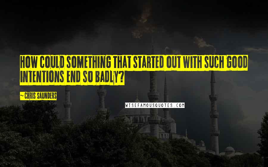 Chris Saunders Quotes: How could something that started out with such good intentions end so badly?