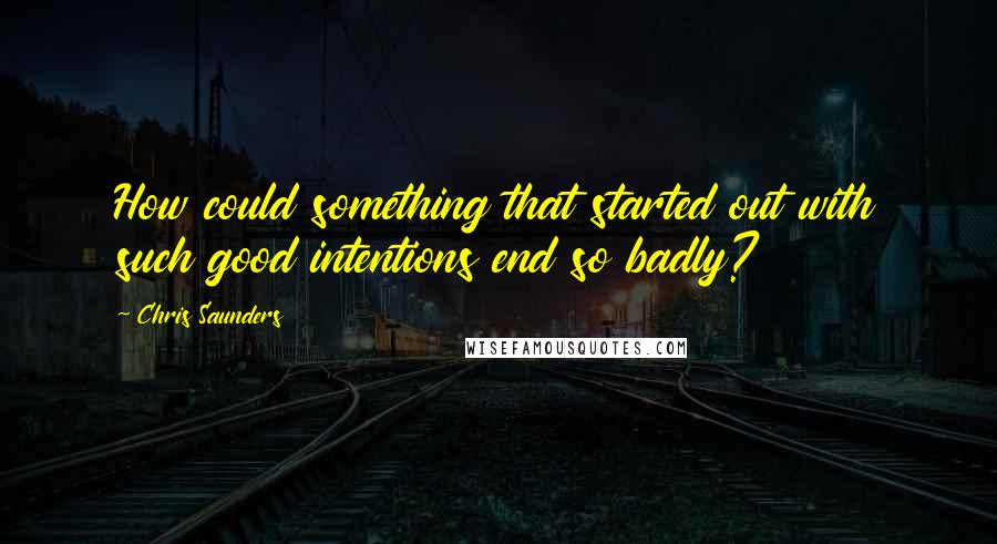 Chris Saunders Quotes: How could something that started out with such good intentions end so badly?