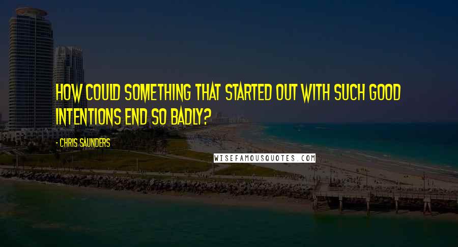 Chris Saunders Quotes: How could something that started out with such good intentions end so badly?