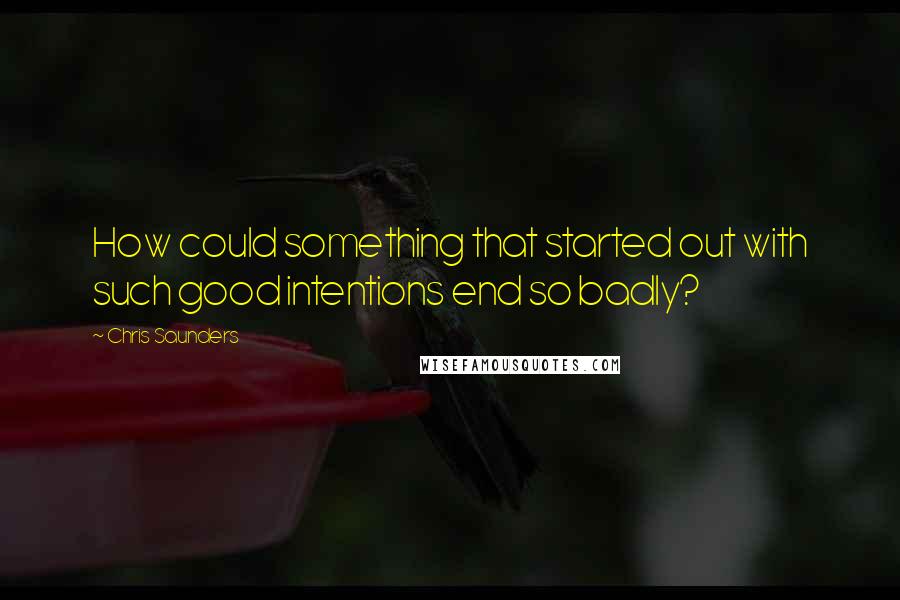 Chris Saunders Quotes: How could something that started out with such good intentions end so badly?