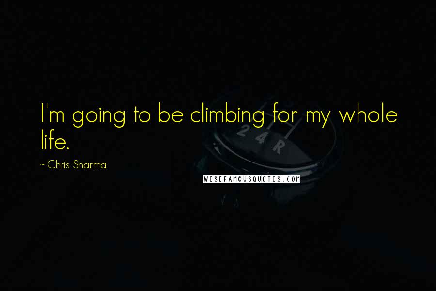 Chris Sharma Quotes: I'm going to be climbing for my whole life.