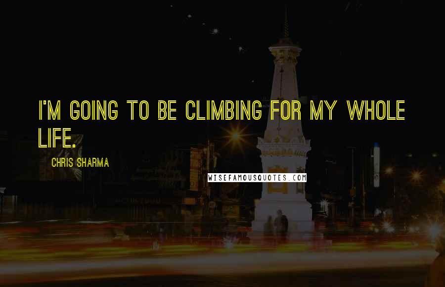 Chris Sharma Quotes: I'm going to be climbing for my whole life.