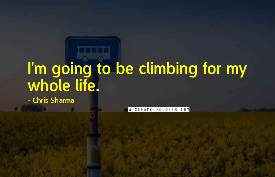 Chris Sharma Quotes: I'm going to be climbing for my whole life.