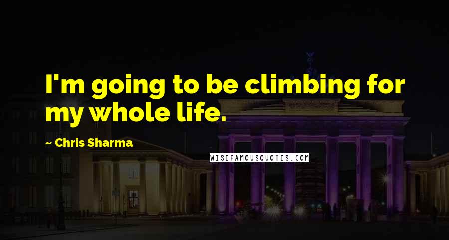 Chris Sharma Quotes: I'm going to be climbing for my whole life.