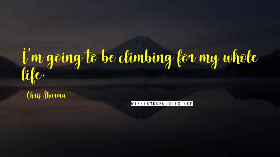 Chris Sharma Quotes: I'm going to be climbing for my whole life.