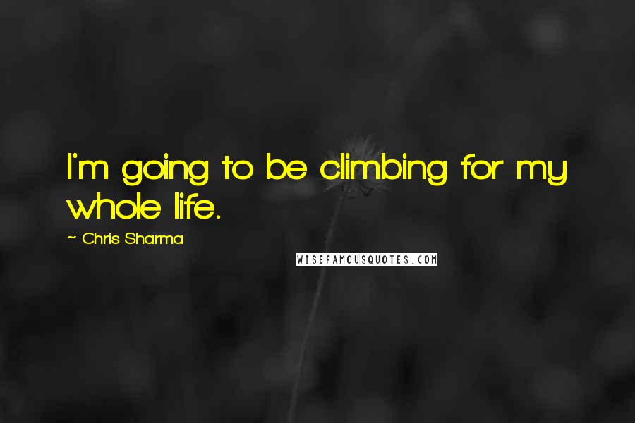 Chris Sharma Quotes: I'm going to be climbing for my whole life.