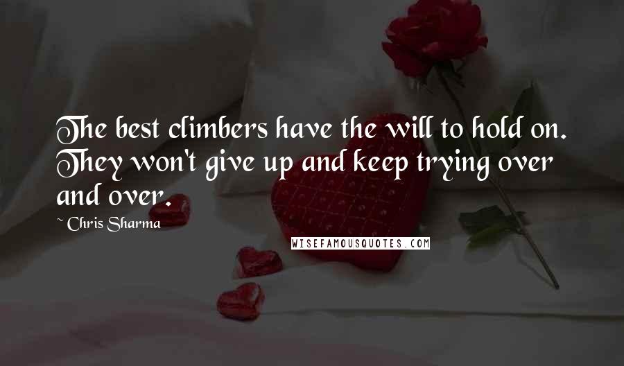 Chris Sharma Quotes: The best climbers have the will to hold on. They won't give up and keep trying over and over.