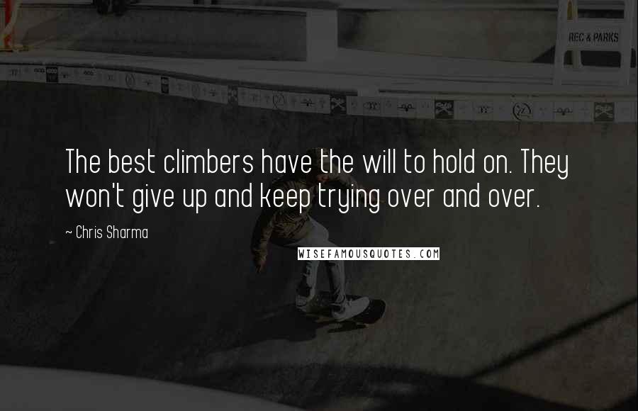 Chris Sharma Quotes: The best climbers have the will to hold on. They won't give up and keep trying over and over.