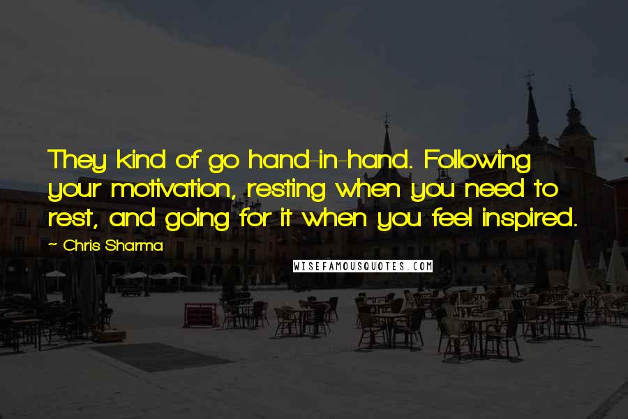 Chris Sharma Quotes: They kind of go hand-in-hand. Following your motivation, resting when you need to rest, and going for it when you feel inspired.