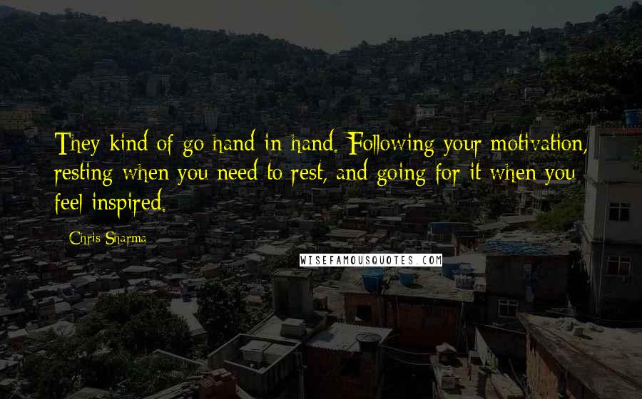 Chris Sharma Quotes: They kind of go hand-in-hand. Following your motivation, resting when you need to rest, and going for it when you feel inspired.