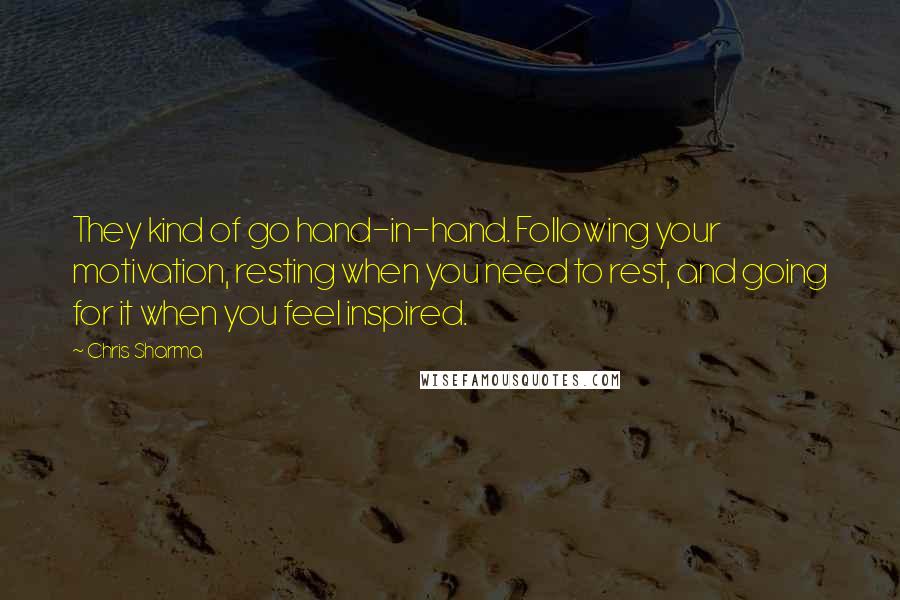 Chris Sharma Quotes: They kind of go hand-in-hand. Following your motivation, resting when you need to rest, and going for it when you feel inspired.