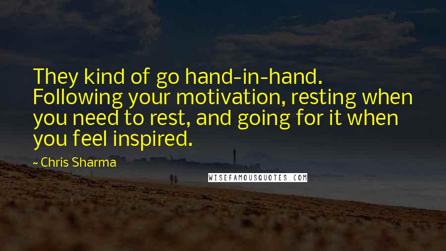 Chris Sharma Quotes: They kind of go hand-in-hand. Following your motivation, resting when you need to rest, and going for it when you feel inspired.