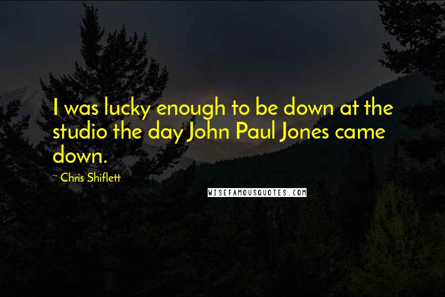 Chris Shiflett Quotes: I was lucky enough to be down at the studio the day John Paul Jones came down.