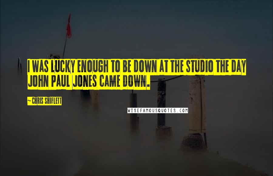 Chris Shiflett Quotes: I was lucky enough to be down at the studio the day John Paul Jones came down.