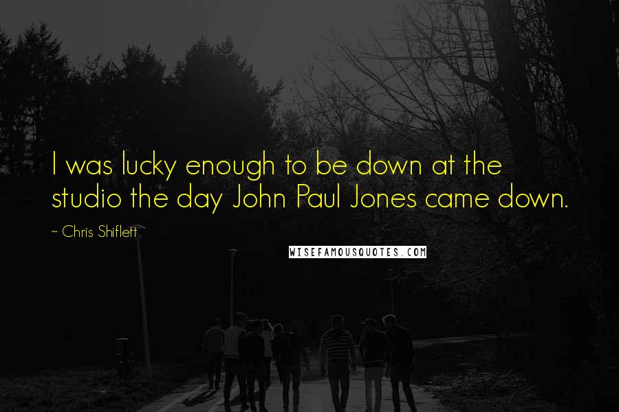 Chris Shiflett Quotes: I was lucky enough to be down at the studio the day John Paul Jones came down.