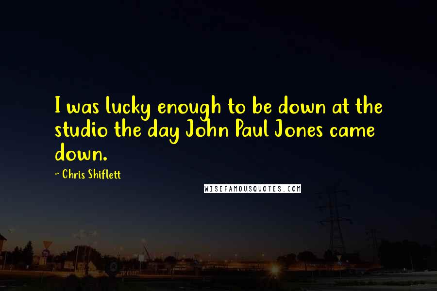Chris Shiflett Quotes: I was lucky enough to be down at the studio the day John Paul Jones came down.