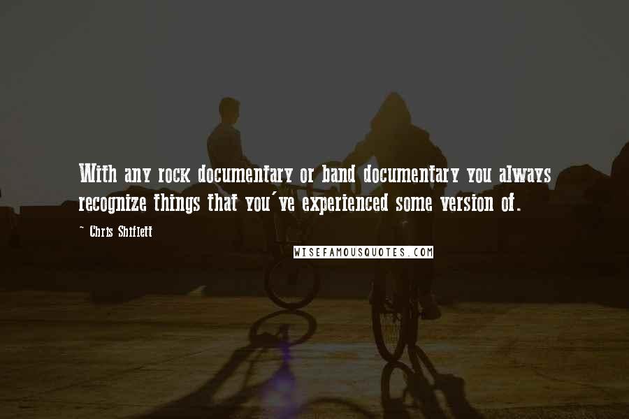 Chris Shiflett Quotes: With any rock documentary or band documentary you always recognize things that you've experienced some version of.