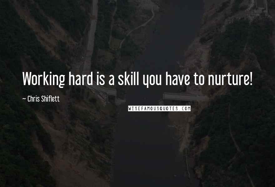 Chris Shiflett Quotes: Working hard is a skill you have to nurture!